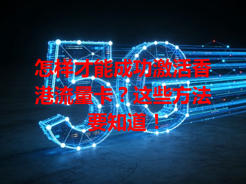 怎样才能成功激活香港流量卡？这些方法要知道！