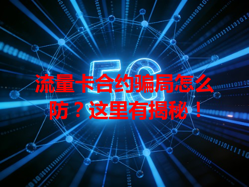 流量卡合约骗局怎么防？这里有揭秘！