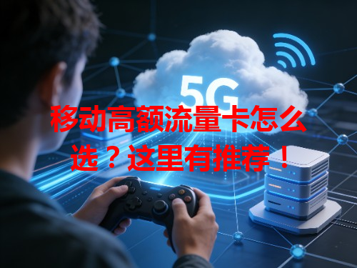 移动高额流量卡怎么选？这里有推荐！