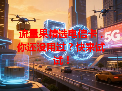 流量果精选电信卡，你还没用过？快来试试！
