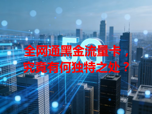 全网通黑金流量卡，究竟有何独特之处？