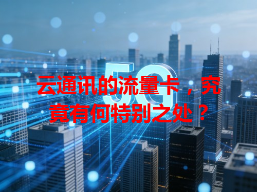 云通讯的流量卡，究竟有何特别之处？