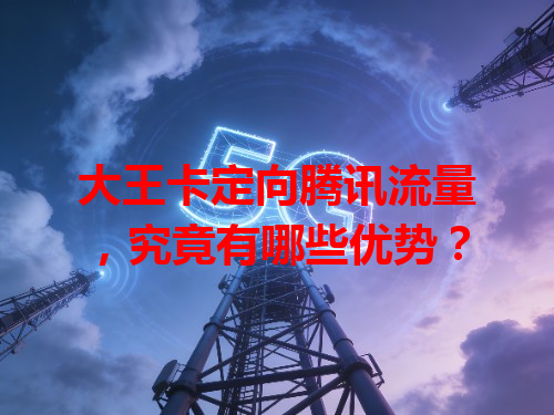 大王卡定向腾讯流量，究竟有哪些优势？