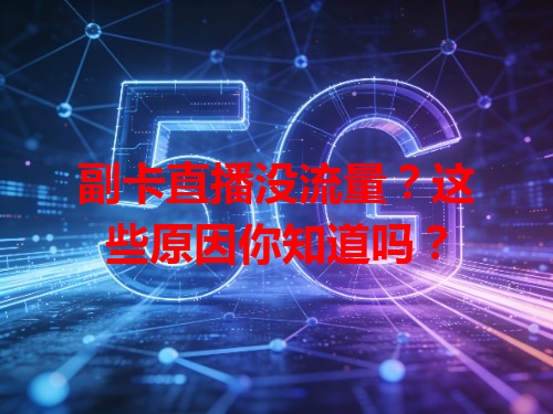 副卡直播没流量？这些原因你知道吗？