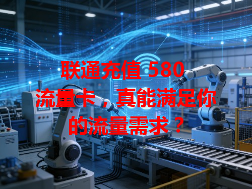 联通充值 580 流量卡，真能满足你的流量需求？