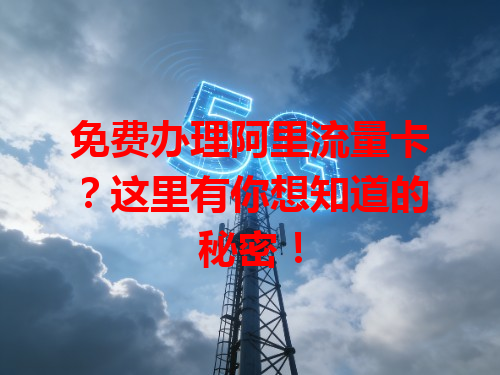 免费办理阿里流量卡？这里有你想知道的秘密！