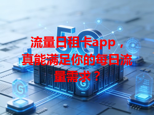 流量日租卡app，真能满足你的每日流量需求？