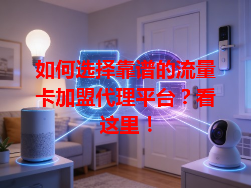 如何选择靠谱的流量卡加盟代理平台？看这里！