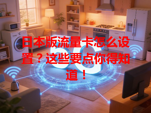 日本版流量卡怎么设置？这些要点你得知道！