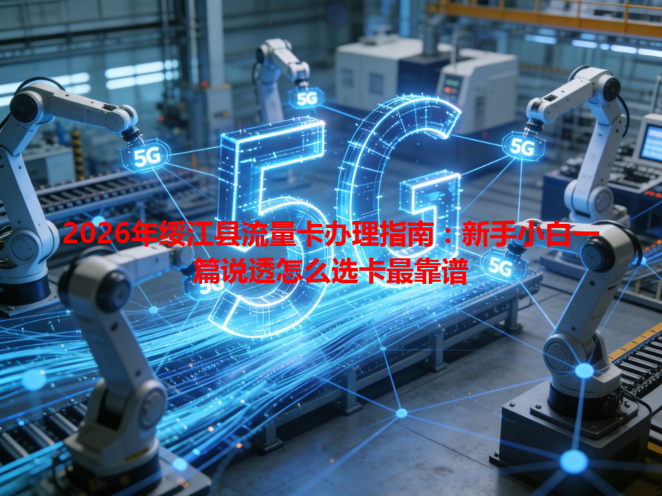 2026年绥江县流量卡办理指南：新手小白一篇说透怎么选卡最靠谱