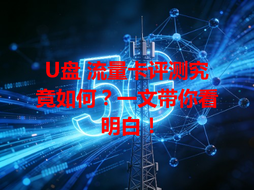 U盘 流量卡评测究竟如何？一文带你看明白！
