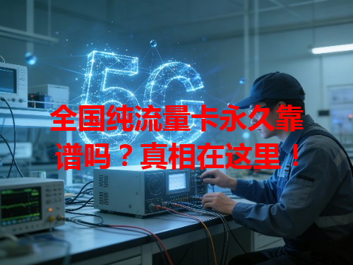 全国纯流量卡永久靠谱吗？真相在这里！