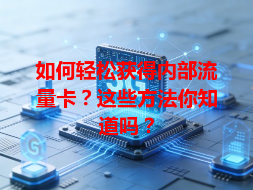 如何轻松获得内部流量卡？这些方法你知道吗？
