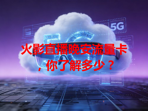 火影直播晚安流量卡，你了解多少？