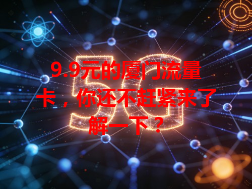 9.9元的厦门流量卡，你还不赶紧来了解一下？