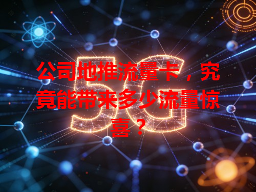 公司地推流量卡，究竟能带来多少流量惊喜？
