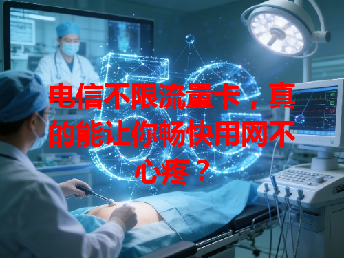 电信不限流量卡，真的能让你畅快用网不心疼？