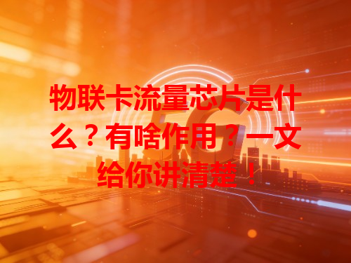 物联卡流量芯片是什么？有啥作用？一文给你讲清楚！