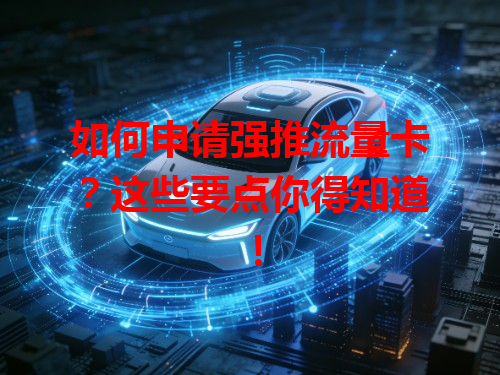 如何申请强推流量卡？这些要点你得知道！