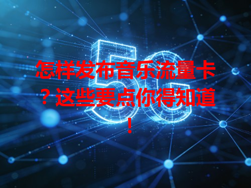 怎样发布音乐流量卡？这些要点你得知道！