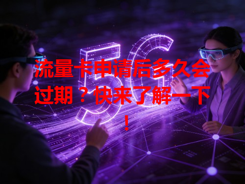 流量卡申请后多久会过期？快来了解一下！