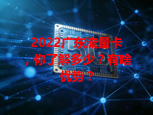 2022广东流量卡，你了解多少？有啥优势？