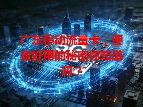 广东移动流量卡，便宜好用的秘密你知道吗？