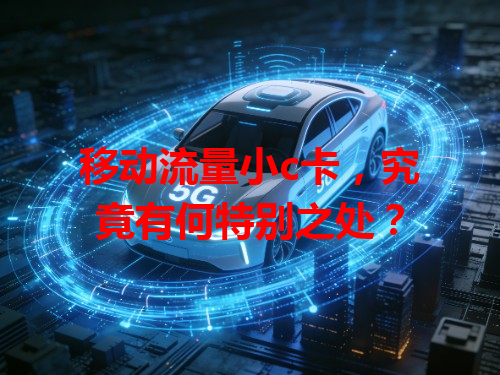 移动流量小c卡，究竟有何特别之处？