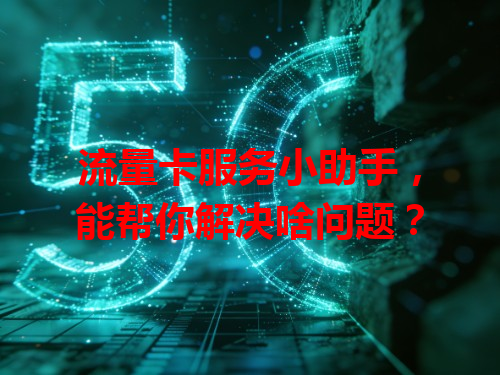 流量卡服务小助手，能帮你解决啥问题？