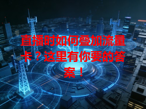 直播时如何叠加流量卡？这里有你要的答案！