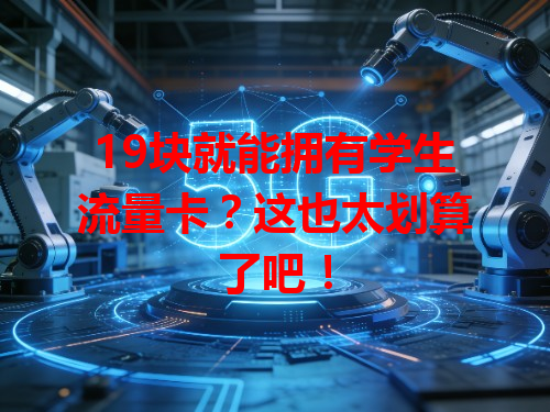 19块就能拥有学生流量卡？这也太划算了吧！