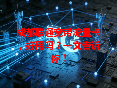 成都联通宽带流量卡，好用吗？一文告诉你！
