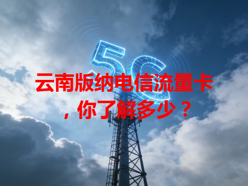 云南版纳电信流量卡，你了解多少？