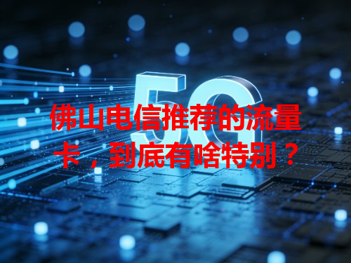 佛山电信推荐的流量卡，到底有啥特别？