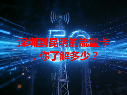 深圳到昆明的流量卡，你了解多少？