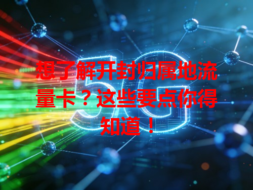 想了解开封归属地流量卡？这些要点你得知道！