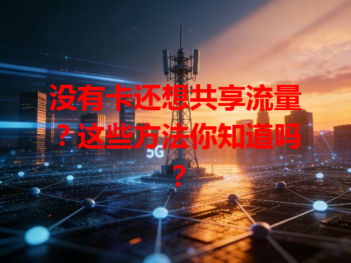 没有卡还想共享流量？这些方法你知道吗？
