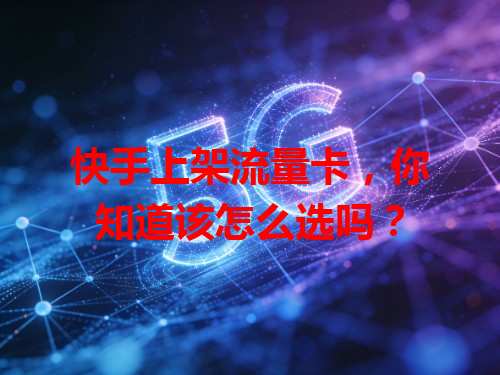 快手上架流量卡，你知道该怎么选吗？