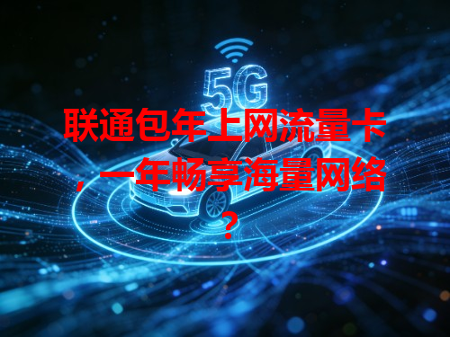 联通包年上网流量卡，一年畅享海量网络？