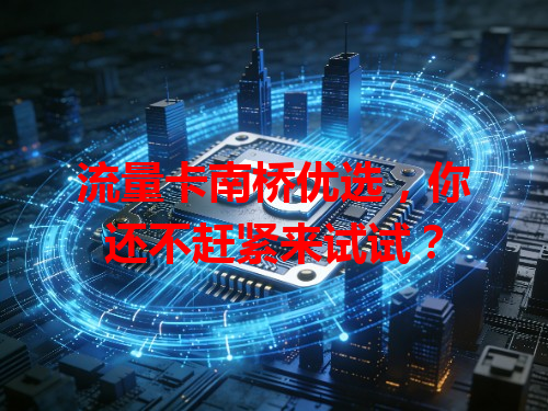 流量卡南桥优选，你还不赶紧来试试？