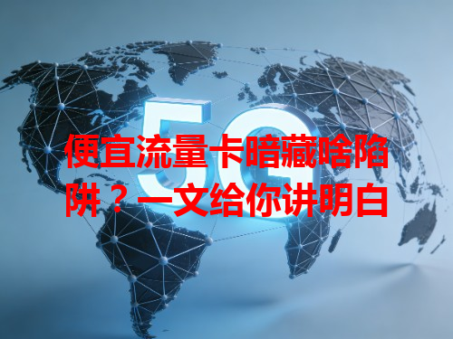 便宜流量卡暗藏啥陷阱？一文给你讲明白