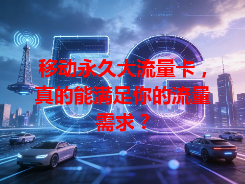 移动永久大流量卡，真的能满足你的流量需求？
