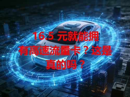 16.5 元就能拥有高速流量卡？这是真的吗？