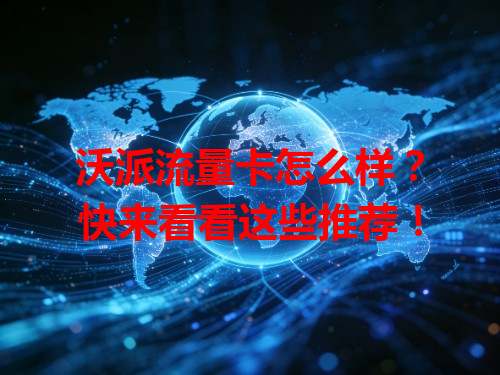 沃派流量卡怎么样？快来看看这些推荐！