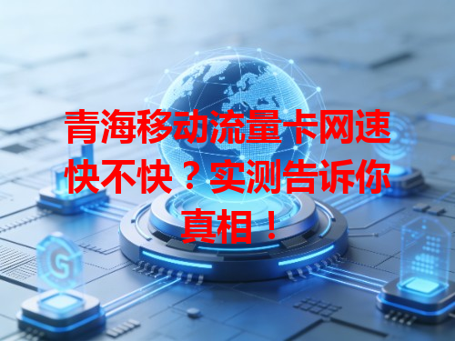 青海移动流量卡网速快不快？实测告诉你真相！