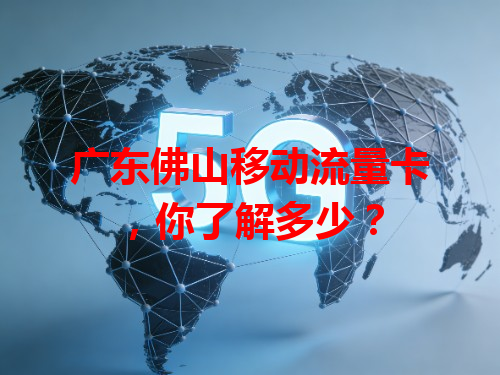 广东佛山移动流量卡，你了解多少？