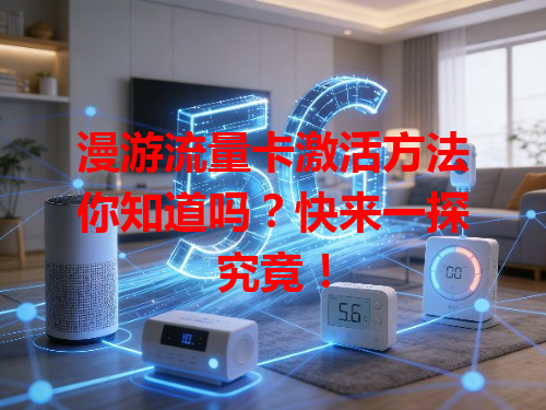 漫游流量卡激活方法你知道吗？快来一探究竟！