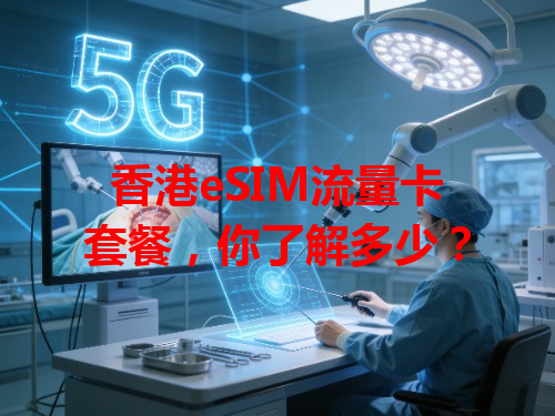 香港eSIM流量卡套餐，你了解多少？