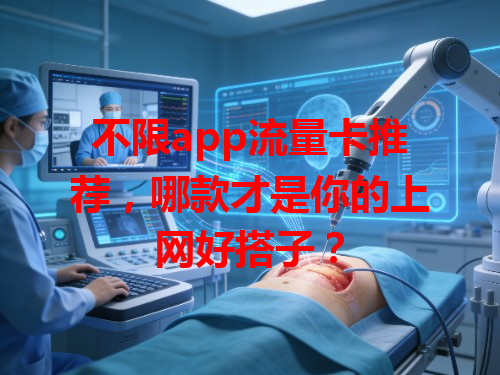 不限app流量卡推荐，哪款才是你的上网好搭子？