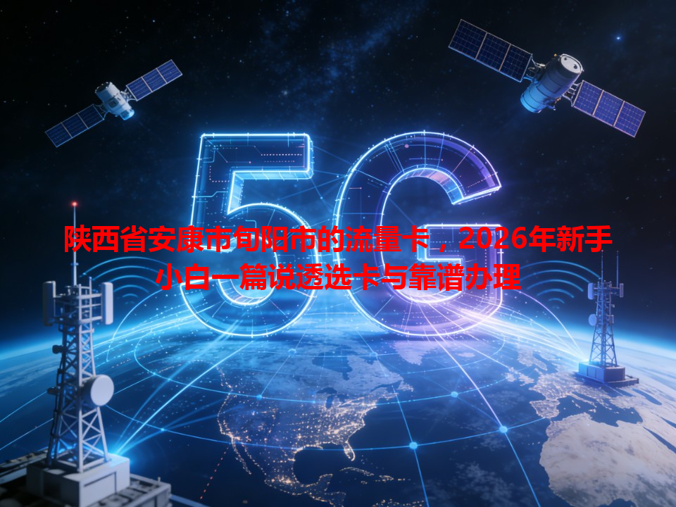 陕西省安康市旬阳市的流量卡，2026年新手小白一篇说透选卡与靠谱办理